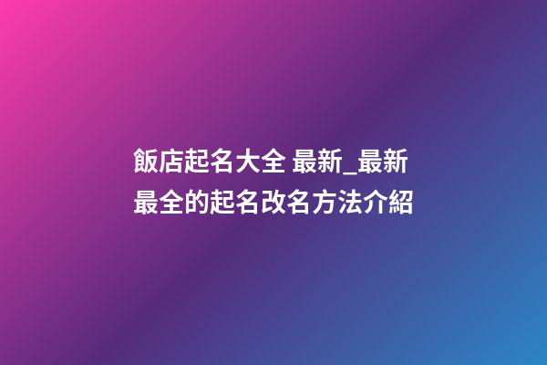 飯店起名大全 最新_最新最全的起名改名方法介紹-第1張-店鋪起名-玄機派
